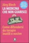 La medicina che non guarisce. Come difendersi da terapie inutili o nocive
