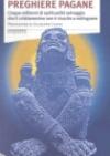 Preghiere pagane. Cinque millenni di spiritualità selvaggia che il cristianesimo non è riuscito a estinguere