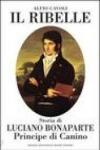 Il ribelle. Storia di Luciano Bonaparte principe di Canino