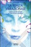 La realtà vibrazionale. Capire quello che avviene e l'arte di farlo accadere