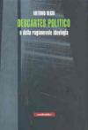Descartes politico o della ragionevole ideologia