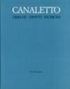 Canaletto: disegni dipinti incisioni