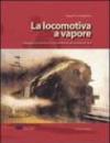 La locomotiva a vapore. Viaggio tra tecnica e condotta di un mezzo di ieri