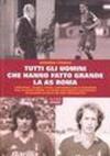 Tutti gli uomini che hanno fatto grande l'AS Roma