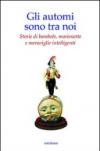 Gli automi sono tra noi. Storie di bambole, marionette e meraviglie intelligenti. Ediz. illustrata