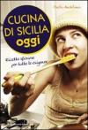Cucina di Sicilia oggi. Ricette sfiziose per tutte le esigenze