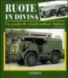 Ruote in divisa. Un secolo di veicoli militari italiani. Ediz. illustrata