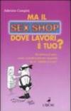 Ma il sex shop dove lavori è tuo? Gli italiani e il sesso: manie, curiosità e feticismi raccontati da un «addetto ai lavori»