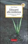 Educarsi alla resilienza. Come affrontare crisi e difficoltà e migliorarsi
