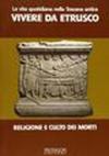 La vita quotidiana nella Toscana antica. Vivere da etrusco. Religione e culto dei morti