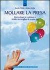 Mollare la presa. Come vincere le resistenze e rendere meravigliosa la propria vita