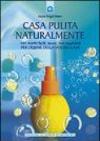 Casa pulita naturalmente. 101 ricette facili, sicure, non inquinanti per l'igiene della vostra casa