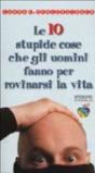 Le dieci stupide cose che gli uomini fanno per rovinarsi la vita