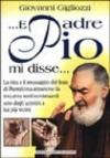 ... E Padre Pio mi disse... La vita e il messaggio del frate di Pietrelcina attraverso la toccante testimonianza di uno degli uomini a lui più vicini