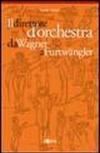 Il direttore d'orchestra da Wagner a Furtwangler. L'illustre aberrazione