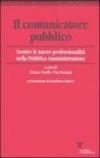 Il comunicatore pubblico. Gestire le nuove professionalità nella pubblica amministrazione