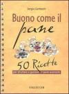 Buono come il pane. 50 ricette per sfruttare e gustare il pane avanzato