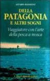 Della Patagonia e altri sogni. Viaggiatore con l'arte della pesca a mosca