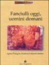 Fanciulli oggi, uomini domani. Agazzi, Pizzigoni, Montessori. Itinerari didattici