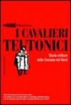 I cavalieri teutonici. Storia militare delle crociate del nord