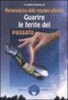 Guarire le ferite del passato. Metamedicina delle relazioni affettive
