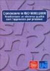 Conoscere le ISO 9000: 2000. Trasformare un sistema qualità con l'approccio per processi