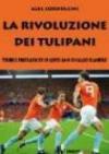 La rivoluzione dei tulipani. Storie e protagonisti di cento anni di calcio olandese