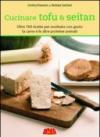 Cucinare tofu & seitan. Oltre 100 ricette per sostituire con gusto la carne e le altre proteine animali
