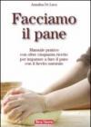 Facciamo il pane. Manuale pratico con oltre cinquanta ricette per imparare a fare il pane con il lievito naturale