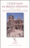 I cristiani in Medioriente. Tra futuro, tradizione e islam