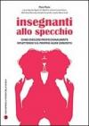 Insegnanti allo specchio. Come crescere professionalmente riflettendo sul proprio agire concreto