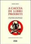 A caccia di libri proibiti. Libri censurati, libri perseguitati. La storia scritta da mani invisibili