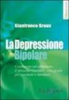 La depressione bipolare. Conoscere ed affrontare il disturbo bipolare: una guida per pazienti e familiari