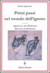 Primi passi nel mondo dell'ignoto. Approccio alla medianità. Manuale di medianità