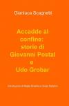 Accadde al confine: storie di Giovanni Postal e Udo Grobar