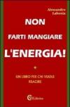 Non farti mangiare l'energia. Un libro per chi vuole reagire