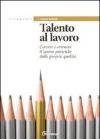 Talento al lavoro. Cercare e ottonere il lavoro partendo dalle proprie qualità