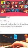 Manuale del produttore televisivo. Informazione, fiction e intrattenimento