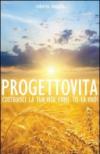 Progetto vita. Costruisci la tua vita come tu la vuoi
