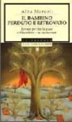 Il bambino perduto e ritrovato. Favole per far la pace col bambino che siamo stati - Marcoli Alba 9788804454083