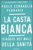 La casta bianca. Viaggio nei mali della sanità - Cornaglia Ferraris, Paolo 9788804584261