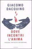 Dove incontri l'anima. Psicologia, spiritualità e vita quotidiana - Dacquino, Giacomo 9788804606598