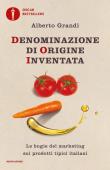 Denominazione di origine inventata. Le bugie del marketing sui prodotti tipici italiani - Alberto Grandi 9788804729914