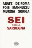 Sei per la Sardegna (L'Arcipelago Einaudi Vol. 210) - Soriga Paola, Abate Francesco, Murgia Michela, Mannuzzu Salvatore, Fois Marcello, De Roma Alessandro 9788806221577