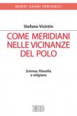 Come meridiani nelle vicinanze del Polo. Scienza, filosofia e religione - Visintin Stefano 9788810412367