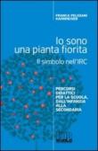 Io sono una pianta fiorita. Il simbolo nell'IRC. Percorsi didattici per la scuola, dall'infanzia alla secondaria - Franca, Feliziani Kannheiser 9788810606148