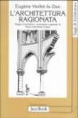 L'architettura ragionata - Viollet Le Duc, Eugène Emmanuel 9788816405905