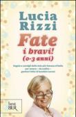 Fate i bravi! (0-3 anni). Regole e consigli dalla tata più famosa d'Italia per essere, da subito, genitori felici di bambini sereni - Lucia Rizzi 9788817045520