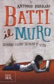 Batti il muro. Quando i libri salvano la vita - Ferrara Antonio 9788817094047
