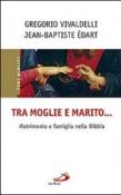 Tra moglie e marito... Matrimonio e famiglia nella Bibbia - Edart Jean-Baptiste, Vivaldelli Gregorio 9788821567261
